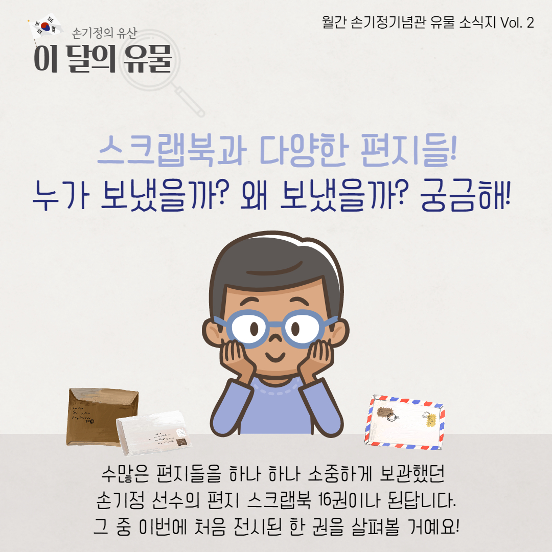 스크랩북과 다양한 편지들 누가 보냈을까 왜 보냈을까 궁금해 수많은 편지들을 하나 하나 소중하게 보관했던 손기정 선수의 편지 스크랩북 16권이나 된답니다 그 중 이번에 처음 전시된 한 권을 살펴볼 거예요