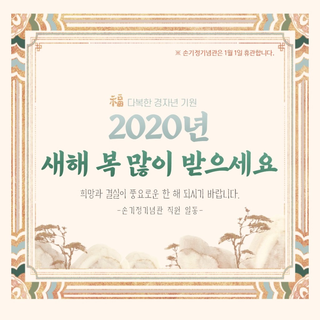 손기정기념관은 1월 1일 휴관합니다. 福 다복한 경자년 기원 2020년 새해 복 많이 받으세요 희망과 결실의 풍요로운 한 해 되시기 바랍니다. 손기정기념관 직원 일동