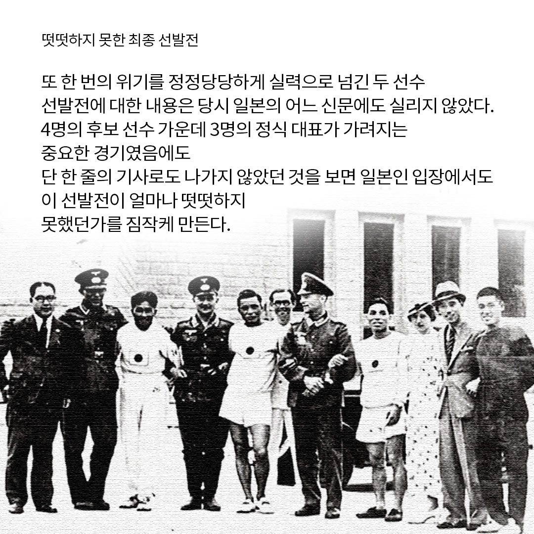 떳떳하지 못한 최종 선발전 또 한 번의 위기를 정정당당하게 실력으로 넘긴 두 선수 선발전에 대한 내용은 당시 일본의 어느 신문에도 실리지 않았다. 4명의 후보 선수 가운데 3명의 정식 대표가 가려지는 중요한 경기였음에도 단 한 줄의 기사로도 나가지 않았던 것을 보면 일본인 입장에서도 이 선발전이 얼마나 떳떳하지 못했던가를 짐작케 만든다.