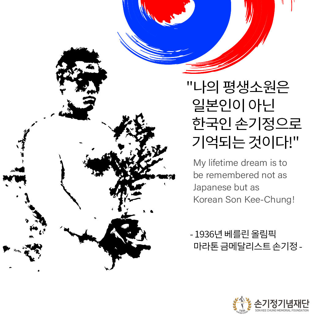 나의 평생소원은 일본인이 아닌 한국인 손기정으로 기억되는 것이다! My lifetime dream is to be remembered not as Japanese but as Korean Son Kee-Chung! - 1936년 베를린 올림픽 마라톤 금메달리스트 손기정 - 손기정기념재단 1936 SON KEE CHUNG MEMORIAL FOUNDATION